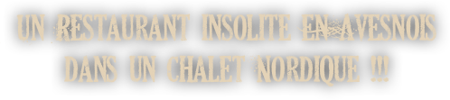 Un Restaurant insolite en Avesnois 
dans un chalet Nordique !!!